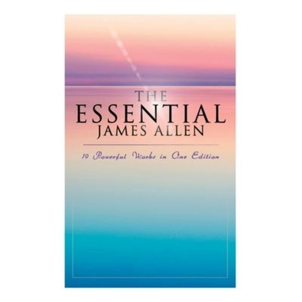 The Essential James Allen: 19 Powerful Works in One Edition: Eight Pillars of Pr